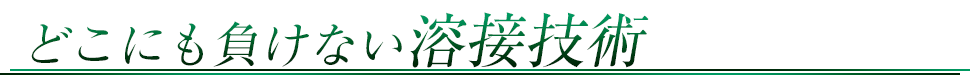 どこにも負けない溶接技術